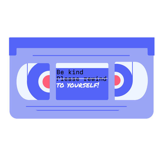 A graphic of a VHS tape with a label that says "Be kind, please rewind," with "please rewind" crossed out and "to yourself!" written in in a handwritten style instead.